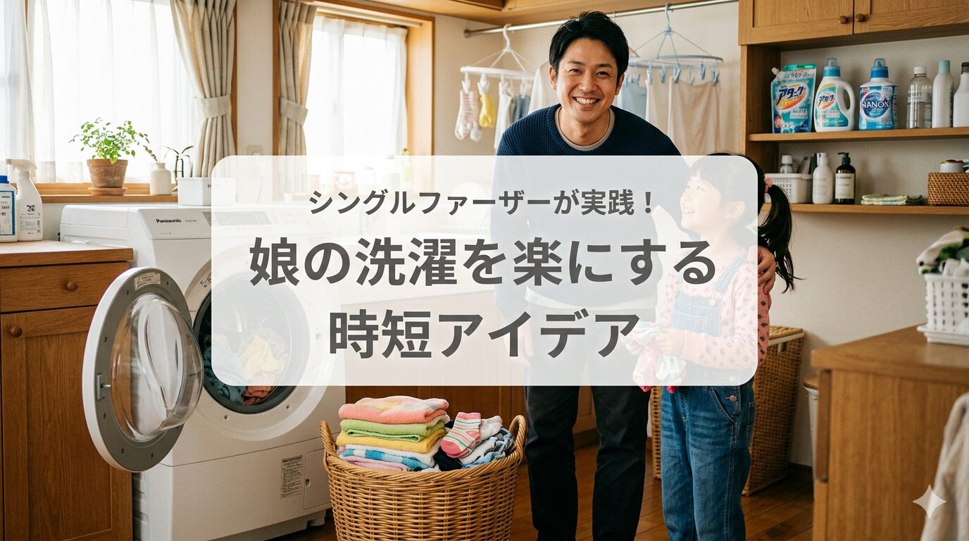 シングルファーザーの洗濯術！娘の衣類をラクにきれいに保つ時短アイデア